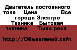 Двигатель постоянного тока. › Цена ­ 12 000 - Все города Электро-Техника » Бытовая техника   . Тыва респ.